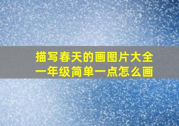 描写春天的画图片大全一年级简单一点怎么画