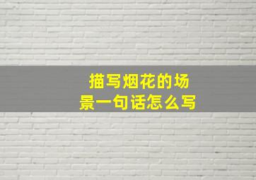 描写烟花的场景一句话怎么写