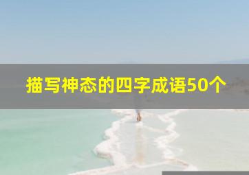 描写神态的四字成语50个