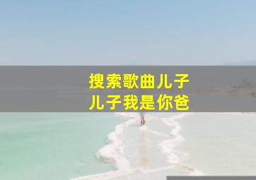 搜索歌曲儿子儿子我是你爸