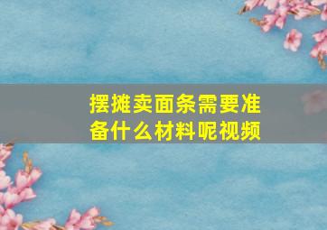 摆摊卖面条需要准备什么材料呢视频