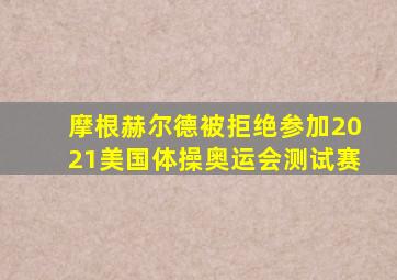 摩根赫尔德被拒绝参加2021美国体操奥运会测试赛