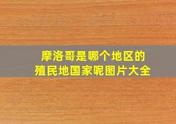 摩洛哥是哪个地区的殖民地国家呢图片大全