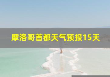 摩洛哥首都天气预报15天