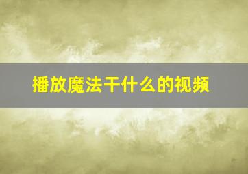 播放魔法干什么的视频