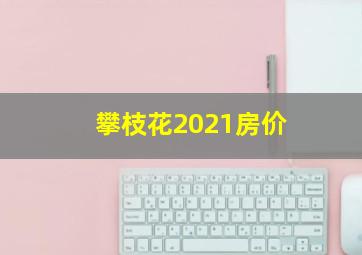 攀枝花2021房价