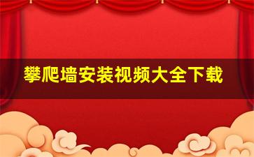 攀爬墙安装视频大全下载