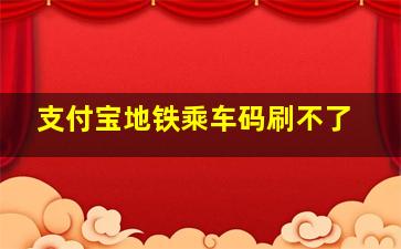 支付宝地铁乘车码刷不了