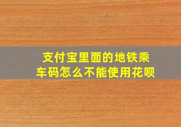 支付宝里面的地铁乘车码怎么不能使用花呗