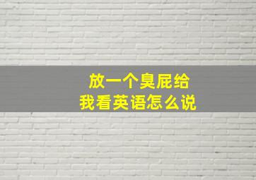 放一个臭屁给我看英语怎么说