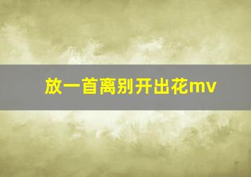 放一首离别开出花mv