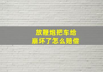 放鞭炮把车给崩坏了怎么赔偿