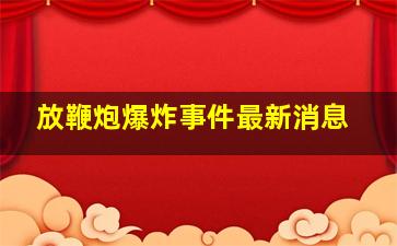 放鞭炮爆炸事件最新消息