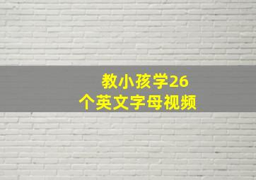 教小孩学26个英文字母视频