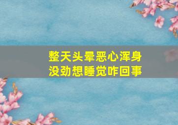 整天头晕恶心浑身没劲想睡觉咋回事