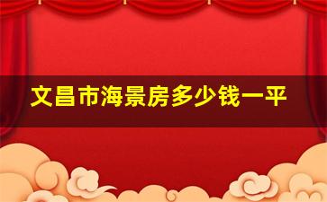 文昌市海景房多少钱一平