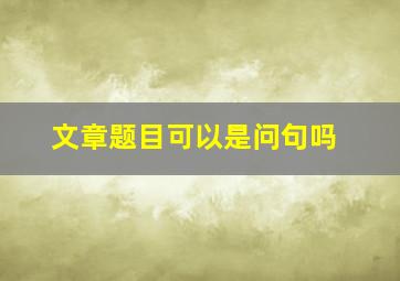 文章题目可以是问句吗