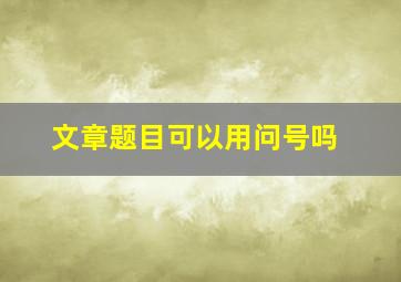 文章题目可以用问号吗