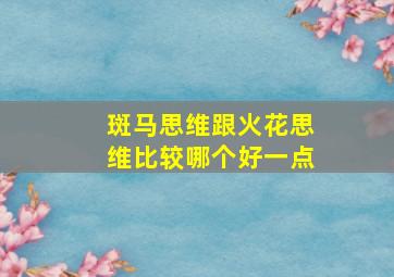 斑马思维跟火花思维比较哪个好一点