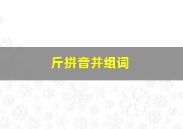 斤拼音并组词