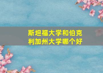 斯坦福大学和伯克利加州大学哪个好