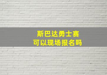 斯巴达勇士赛可以现场报名吗