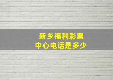 新乡福利彩票中心电话是多少