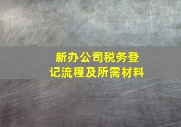 新办公司税务登记流程及所需材料