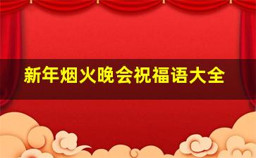 新年烟火晚会祝福语大全