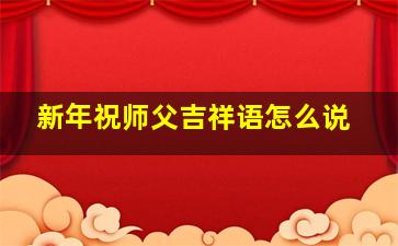 新年祝师父吉祥语怎么说