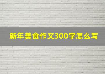 新年美食作文300字怎么写