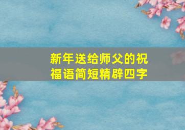 新年送给师父的祝福语简短精辟四字