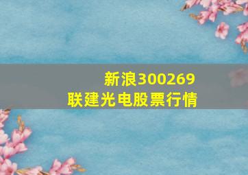 新浪300269联建光电股票行情