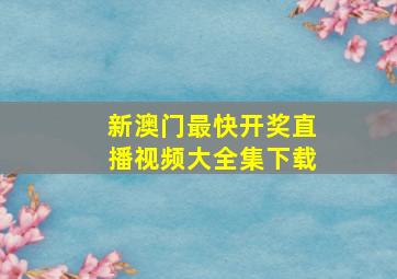 新澳门最快开奖直播视频大全集下载