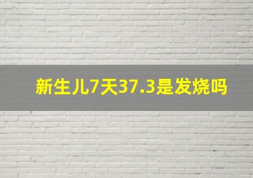 新生儿7天37.3是发烧吗