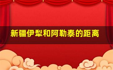 新疆伊犁和阿勒泰的距离