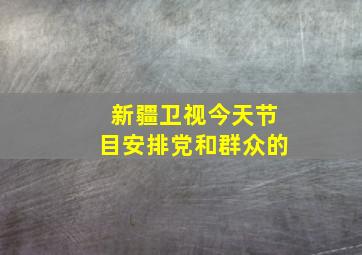 新疆卫视今天节目安排党和群众的