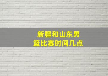 新疆和山东男篮比赛时间几点