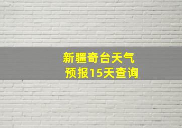 新疆奇台天气预报15天查询