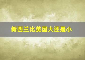 新西兰比英国大还是小