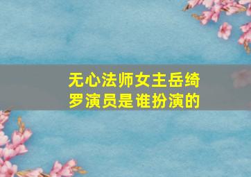 无心法师女主岳绮罗演员是谁扮演的