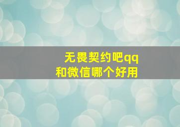 无畏契约吧qq和微信哪个好用