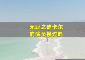 无耻之徒卡尔的演员换过吗