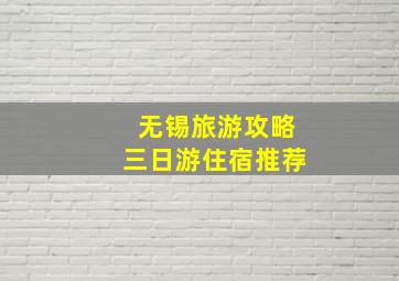 无锡旅游攻略三日游住宿推荐