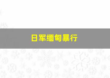 日军缅甸暴行