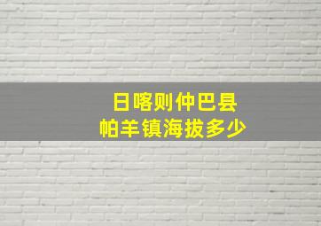 日喀则仲巴县帕羊镇海拔多少