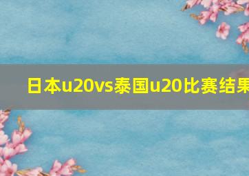 日本u20vs泰国u20比赛结果