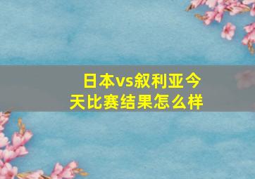 日本vs叙利亚今天比赛结果怎么样