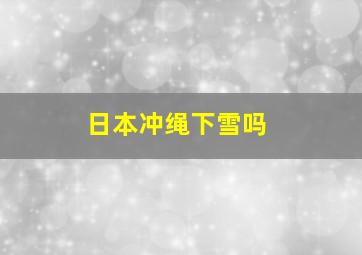 日本冲绳下雪吗