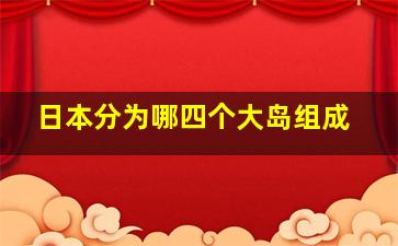 日本分为哪四个大岛组成